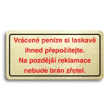 Piktogram "VRCEN PENZE SI LASKAV IHNED PEPOTEJTE. NA POZDJ REKLAMACE NEBUDE BRN ZETEL" - zlat tabulka - barevn tisk