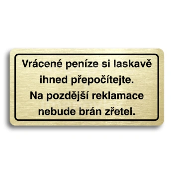 Piktogram "VRCEN PENZE SI LASKAV IHNED PEPOTEJTE. NA POZDJ REKLAMACE NEBUDE BRN ZETEL" - zlat tabulka - ern tisk