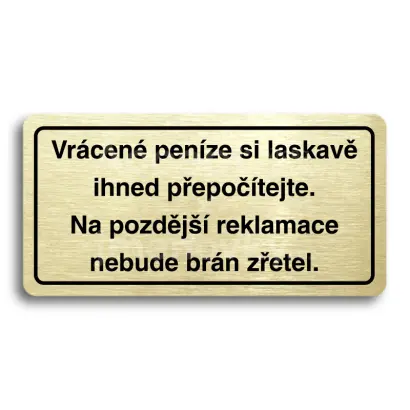 Piktogram "VRCEN PENZE SI LASKAV IHNED PEPOTEJTE. NA POZDJ REKLAMACE NEBUDE BRN ZETEL" - zlat tabulka - ern tisk